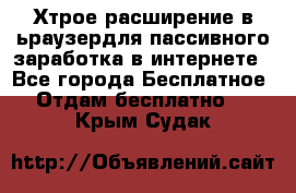 Хтрое расширение в ьраузердля пассивного заработка в интернете - Все города Бесплатное » Отдам бесплатно   . Крым,Судак